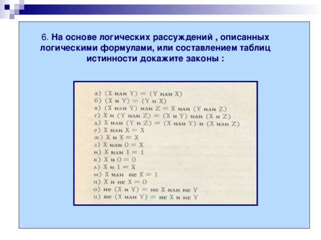 ми 6. На основе логических рассуждений , описанных логическими формулами, или составлением таблиц истинности докажите законы : 