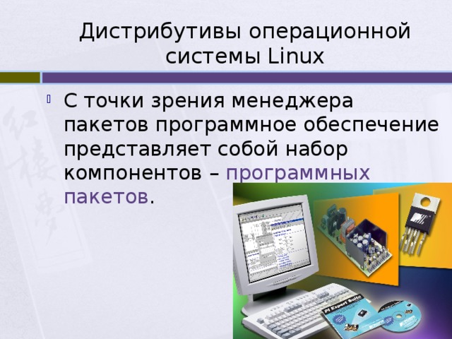 Дистрибутивы операционной системы Linux С точки зрения менеджера пакетов программное обеспечение представляет собой набор компонентов – программных пакетов . 