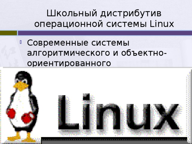 Школьный дистрибутив операционной системы Linux Современные системы алгоритмического и объектно-ориентированного программирования. 