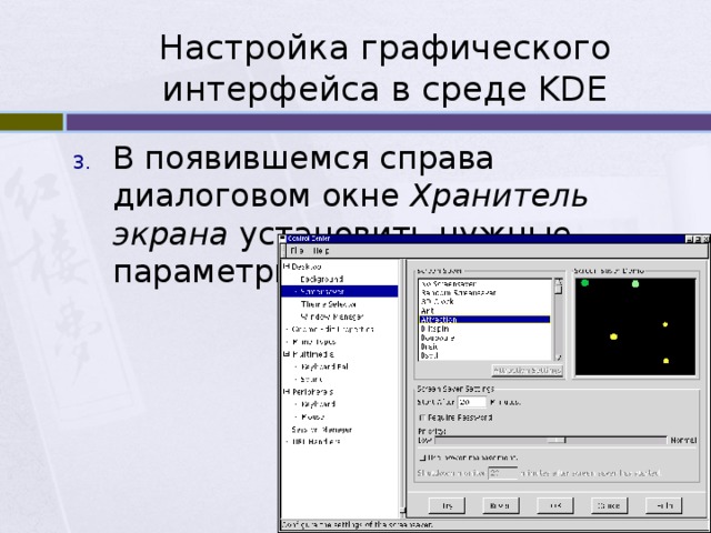 Настройка графического интерфейса в среде KDE В появившемся справа диалоговом окне Хранитель экрана установить нужные параметры. 