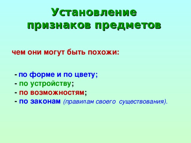 Установление  признаков предметов  чем они могут быть похожи:  -  по форме и по цвету; - по устройству ; - по возможностям ; - по законам  (правилам своего существования).   