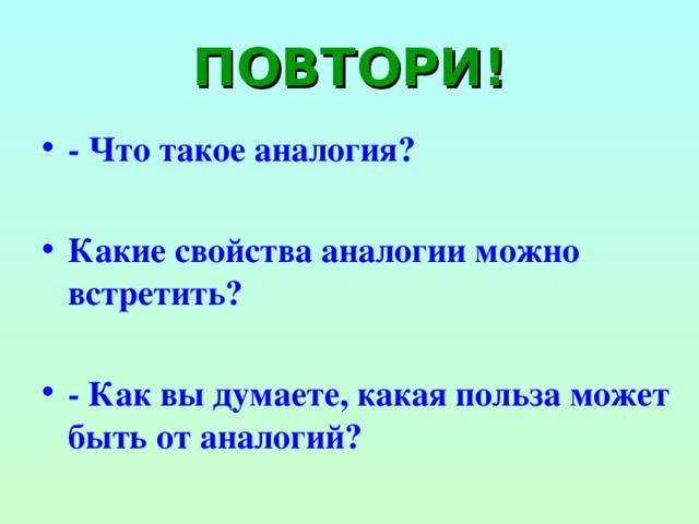 ПОВТОРИ! - Что такое аналогия?  Какие свойства аналогии можно встретить?  - Как вы думаете, какая польза может быть от аналогий? 
