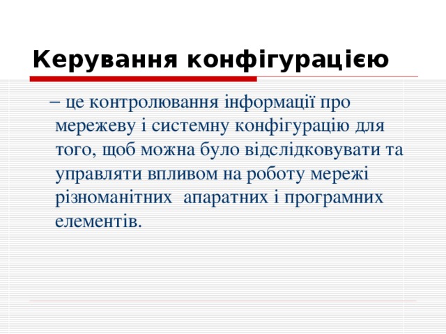 Керування конфігурацією    це контролювання інформації про мережеву і системну конфігурацію для того, щоб можна було відслідковувати та управляти впливом на роботу мережі різноманітних апаратних і програмних елементів.  