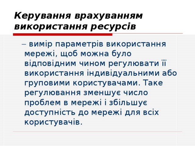 Керування врахуванням використання ресурсів    вимір параметрів використання мережі, щоб можна було відповідним чином регулювати її використання індивідуальними або груповими користувачами. Таке регулювання зменшує число проблем в мережі і збільшує доступність до мережі для всіх користувачів.  