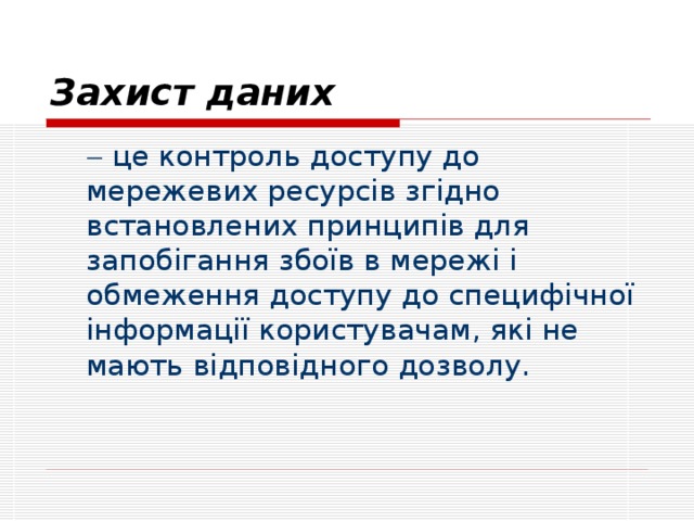 Захист даних    це контроль доступу до мережевих ресурсів згідно встановлених принципів для запобігання збоїв в мережі і обмеження доступу до специфічної інформації користувачам, які не мають відповідного дозволу. 