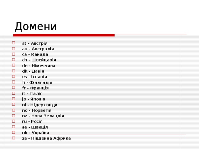 Домени at - Австрія au - Австралія ca - Канада ch - Швейцарія de - Німеччина dk - Данія es - Іспанія fi - Фінляндія fr - Франція it - Італія jp - Японія nl - Нідерланди no - Норвегія nz - Нова Зеландія ru - Росія se - Швеція uk - Україна za - Південна Африка 