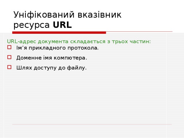 Уніфікований вказівник  ресурса URL  URL-адрес документа складається з трьох частин: Ім ’ я прикладного протокола.  Доменн е імя компютера .  Шлях доступу до файлу. 