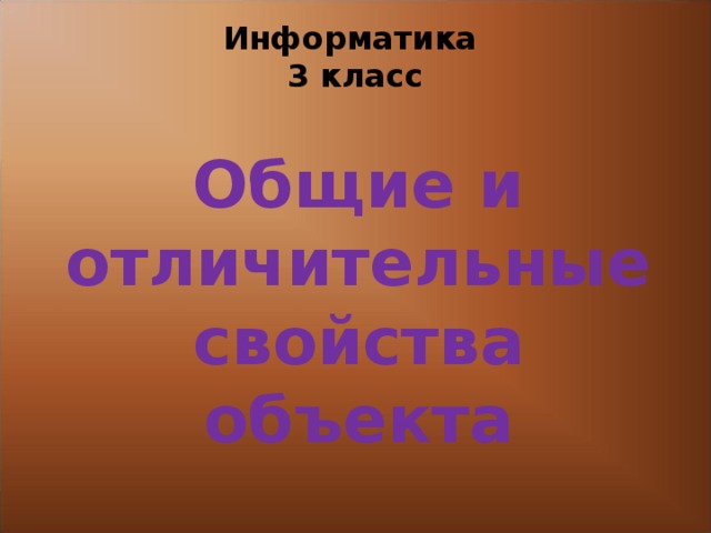 Информатика  3 класс Общие и отличительные свойства объекта 