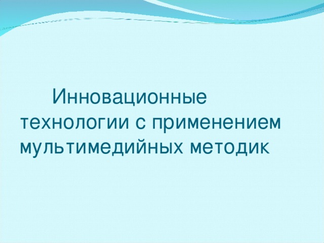  Инновационные технологии с применением мультимедийных методик   