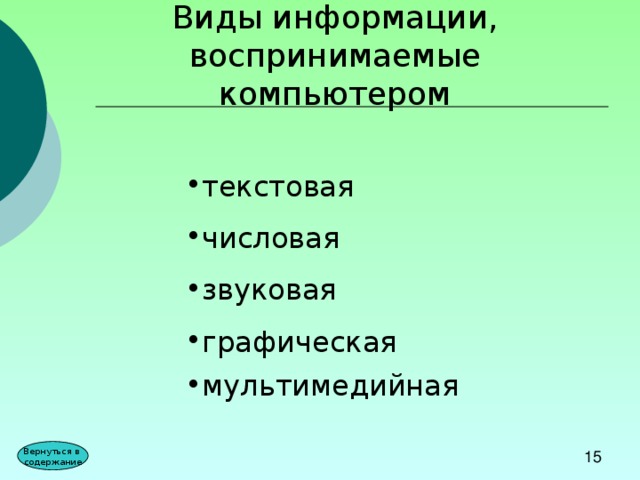 Виды информации, воспринимаемые компьютером текстовая числовая звуковая графическая мультимедийная  Вернуться в содержание 