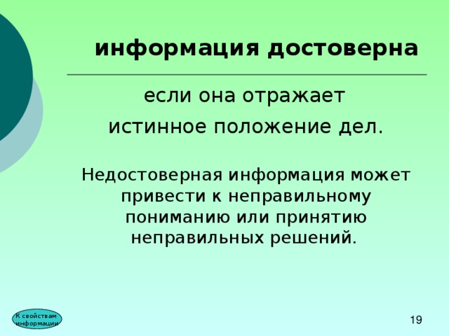 информация достоверна если она отражает истинное положение дел.  Недостоверная информация может привести к неправильному пониманию или принятию неправильных решений.  К свойствам информации 