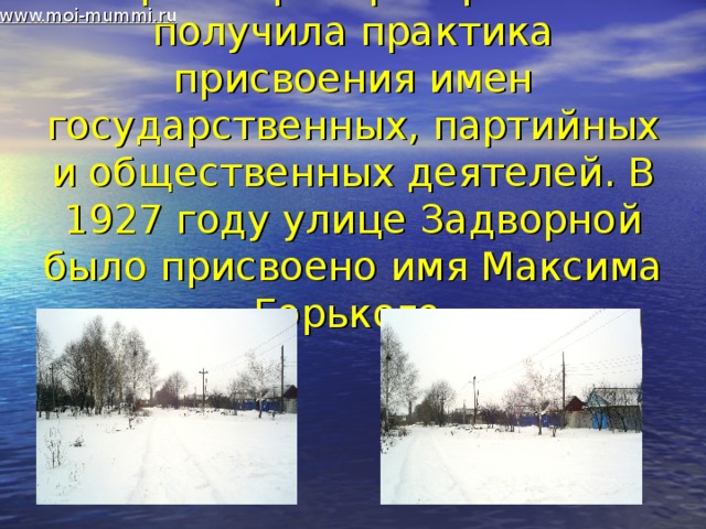www.moi-mummi.ru    Широкое распространение получила практика присвоения имен государственных, партийных и общественных деятелей. В 1927 году улице Задворной было присвоено имя Максима Горького. 