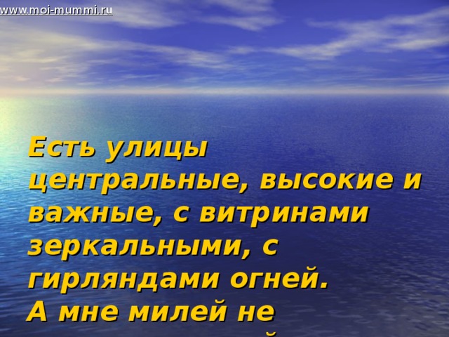 www.moi-mummi.ru Есть улицы центральные, высокие и важные, с витринами зеркальными, с гирляндами огней.  А мне милей не шумные, милей одноэтажные, от их названий ласковых становится светлей.   Игорь Шаферан 