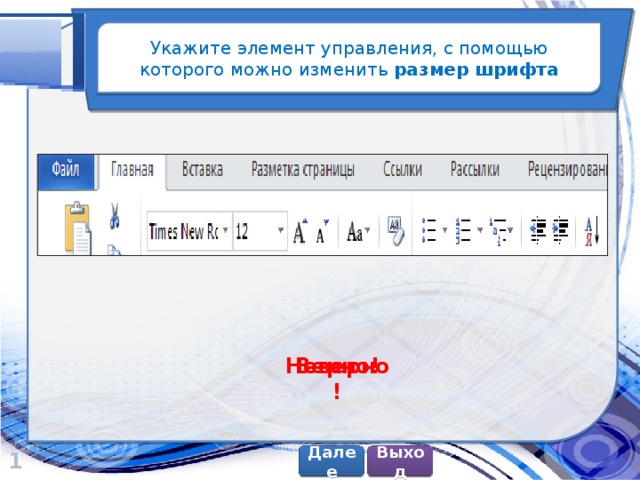 Укажите элемент управления, с помощью которого можно изменить размер шрифта Верно! Неверно! 1 Далее Выход 