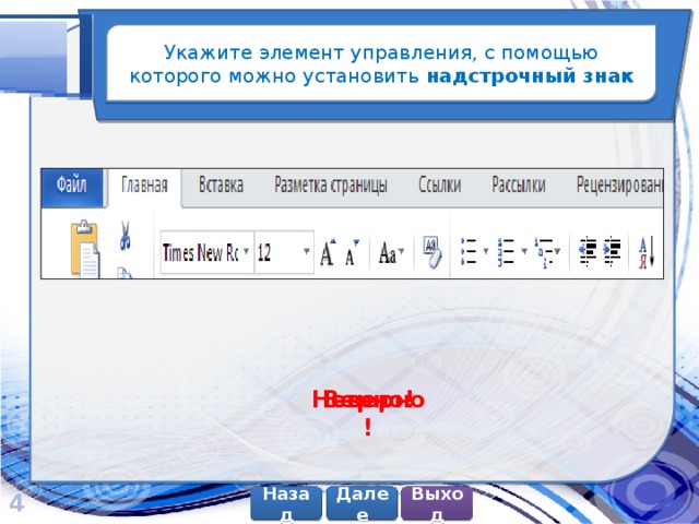 Укажите элемент управления, с помощью которого можно установить надстрочный знак Верно! Неверно! 4 Далее Назад Выход 