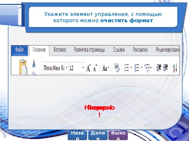 Укажите элемент управления, с помощью которого можно очистить формат Верно! Неверно! 5 Далее Назад Выход 