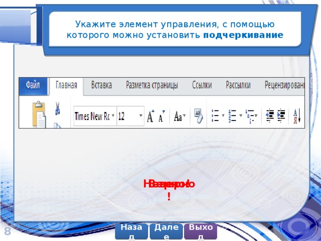 Укажите элемент управления, с помощью которого можно установить подчеркивание Верно! Неверно! 8 Далее Назад Выход 