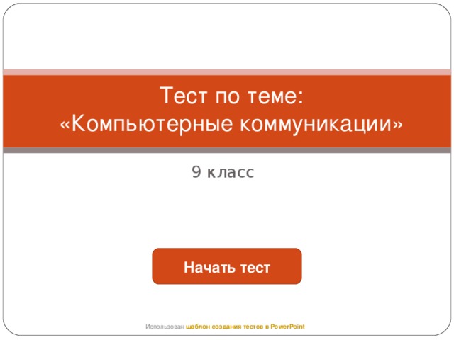 Тест по теме:  «Компьютерные коммуникации» 9 класс Начать тест Использован шаблон создания тестов в PowerPoint 