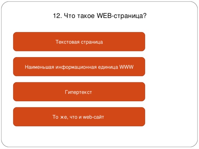 12. Что такое WEB- страница? Текстовая страница Наименьшая информационная единица WWW Гипертекст То же, что и web- сайт 