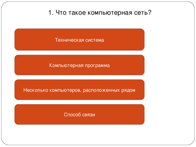 1. Что такое компьютерная сеть? Техническая система Компьютерная программа Несколько компьютеров, расположенных рядом Способ связи 