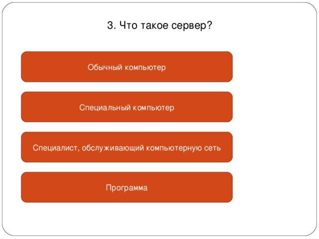 3. Что такое сервер? Обычный компьютер Специальный компьютер Специалист, обслуживающий компьютерную сеть Программа 