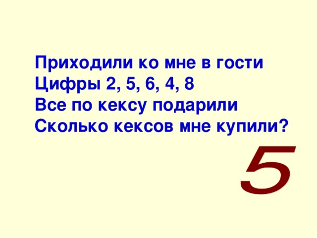 Приходили ко мне в гости Цифры 2, 5, 6, 4, 8 Все по кексу подарили Сколько кексов мне купили? 
