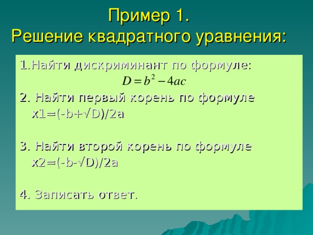 Пример 1.  Решение квадратного уравнения: 1.Найти дискриминант по формуле: 2. Найти первый корень по формуле  x1=(-b+√D)/2a 3. Найти второй корень по формуле  x2=(-b-√D)/2a 4. Записать ответ. 