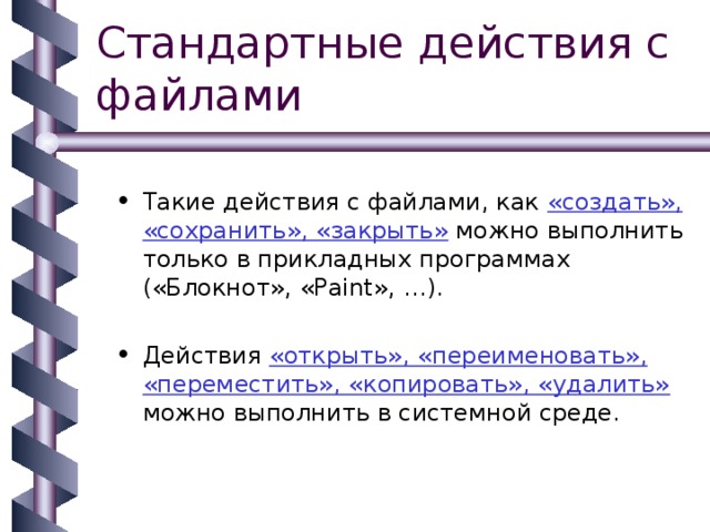 Такие действия с файлами, как «создать», «сохранить», «закрыть» можно выполнить только в прикладных программах («Блокнот», «Paint», …). Действия «открыть», «переименовать», «переместить», «копировать», «удалить» можно выполнить в системной среде. 