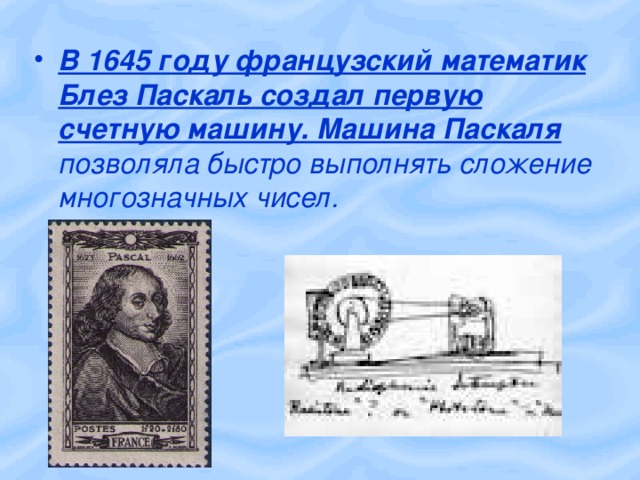 В 1645 году французский математик Блез Паскаль создал первую счетную машину. Машина Паскаля позволяла быстро выполнять сложение многозначных чисел. 