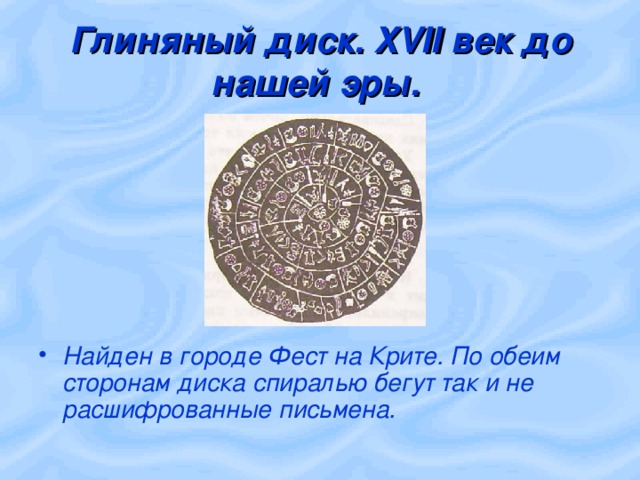 Глиняный диск. XVII век до нашей эры.  Найден в городе Фест на Крите. По обеим сторонам диска спиралью бегут так и не расшифрованные письмена. 
