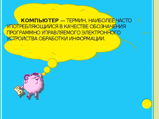  Компьютер   — термин, наиболее часто употребляющийся в качестве обозначения программно управляемого электронного устройства обработки информации. 