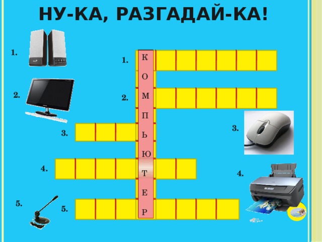 Ну-ка, разгадай-ка! 1. К О М П Ь Ю Т Е Р 1. 2. 2. 3. 3. 4. 4. 5. 5. 
