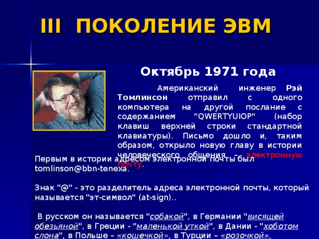 III ПОКОЛЕНИЕ ЭВМ Октябрь 1971 года   Американский инженер Рэй Томлинсон отправил с одного компьютера на другой послание с содержанием 