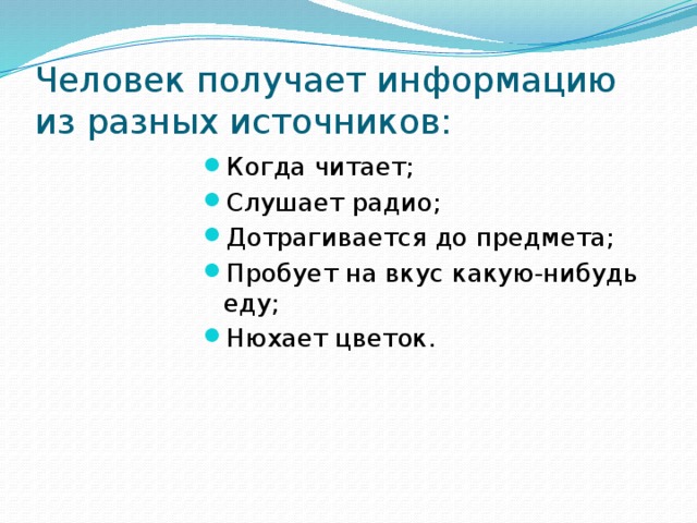 Человек получает информацию из разных источников: Когда читает; Слушает радио; Дотрагивается до предмета; Пробует на вкус какую-нибудь еду; Нюхает цветок. 