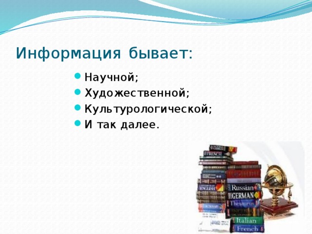Информация  бывает: Научной; Художественной; Культурологической; И так далее. 