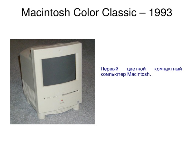 Macintosh Color Classic – 1993   Первый цветной компактный компьютер Macintosh. 