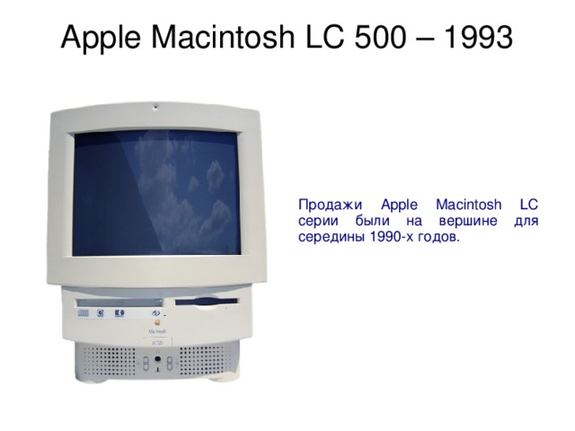 Apple Macintosh LC 500 – 1993   Продажи Apple Macintosh LC серии были на вершине для середины 1990-х годов. 