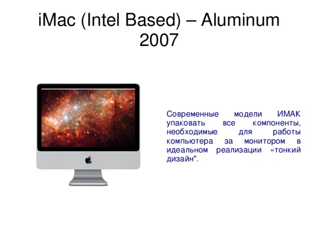 iMac (Intel Based) – Aluminum  2007   Современные модели ИМАК упаковать все компоненты, необходимые для работы компьютера за монитором в идеальном реализации «тонкий дизайн