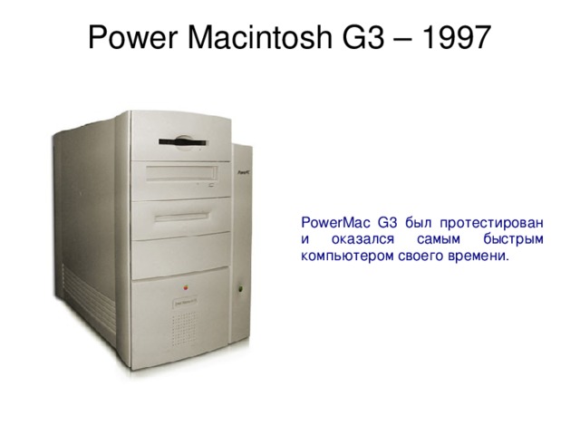 Power Macintosh G3 – 1997   PowerMac G3 был протестирован и оказался самым быстрым компьютером своего времени. 