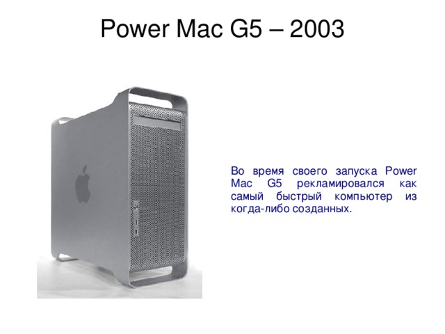 Power Mac G5 – 2003   Во время своего запуска Power Mac G5 рекламировался как самый быстрый компьютер из когда-либо созданных. 