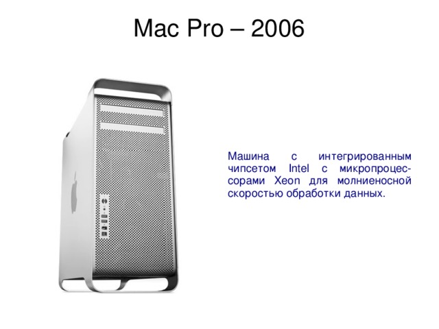 Mac Pro – 2006   Машина с интегрированным чипсетом Intel с микропроцес-сорами Xeon для молниеносной скоростью обработки данных. 