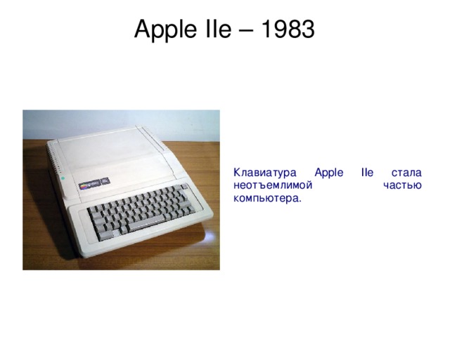 Apple IIe – 1983   Клавиатура Apple IIe стала неотъемлимой частью компьютера. 