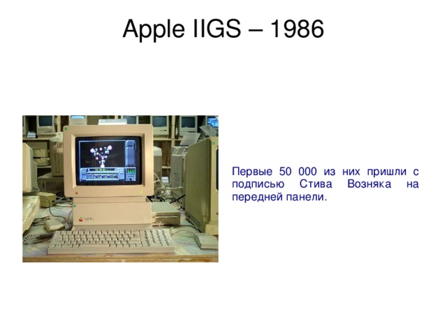 Apple IIGS – 1986   Первые 50 000 из них пришли с подписью Стива Возняка на передней панели. 