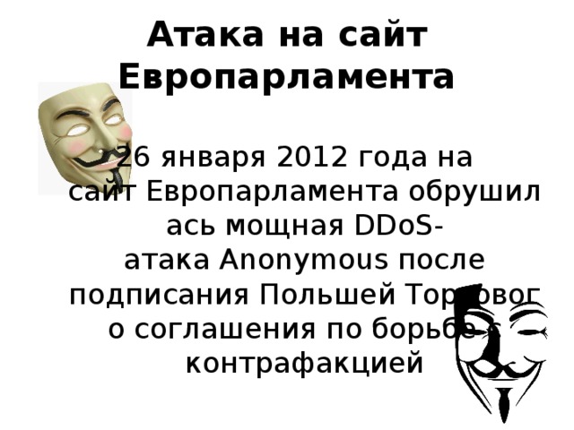 Атака на сайт Европарламента 26 января 2012 года на сайт Европарламента обрушилась мощная DDoS-атака Anonymous после подписания Польшей Торгового соглашения по борьбе с контрафакцией 