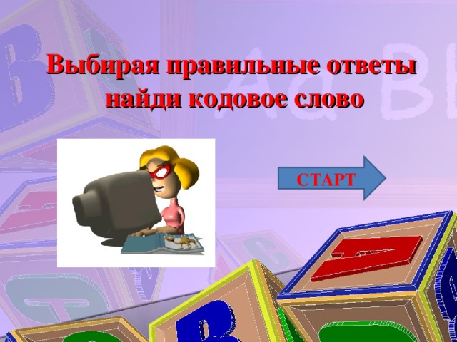 Выбирая правильные ответы найди кодовое слово СТАРТ 