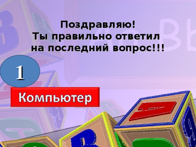 Поздравляю! Ты правильно ответил на последний вопрос!!! 1 