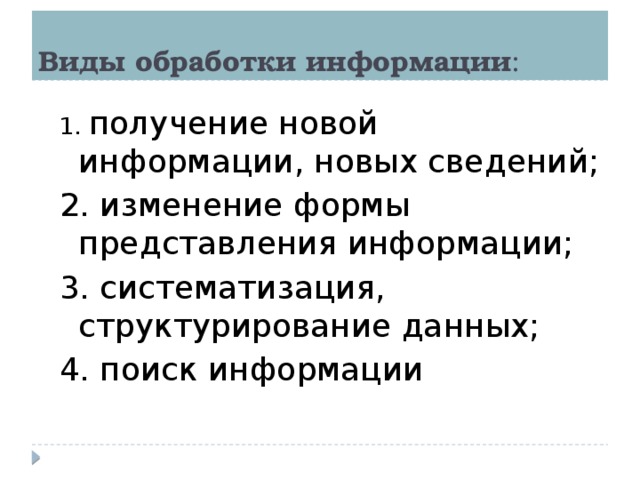 Виды обработки информации : 1. получение новой информации, новых сведений; 2. изменение формы представления информации; 3. систематизация, структурирование данных; 4. поиск информации 