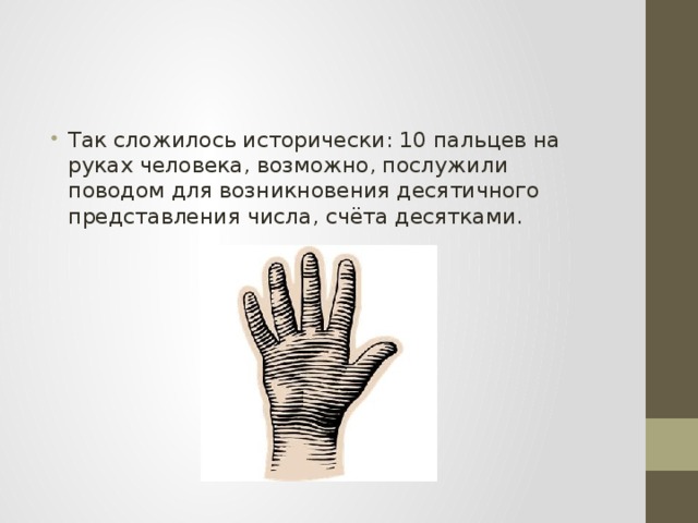 Так сложилось исторически: 10 пальцев на руках человека, возможно, послужили поводом для возникновения десятичного представления числа, счёта десятками. 