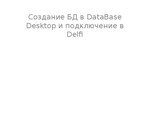 Создание БД в DataBase Desktop и подключение в Delfi 