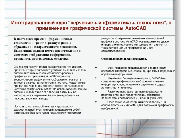 0 Несколько лет в нашей гимназии преподается факультативный курс, который представляет собой интеграцию базового курса графической подготовки учащихся по черчению, элементы компьютерной графики в системе AutoCAD, осваиваемых на уроках информатики (на уровне пользователя), элементы технологии с целью профессионального самоопределения. 